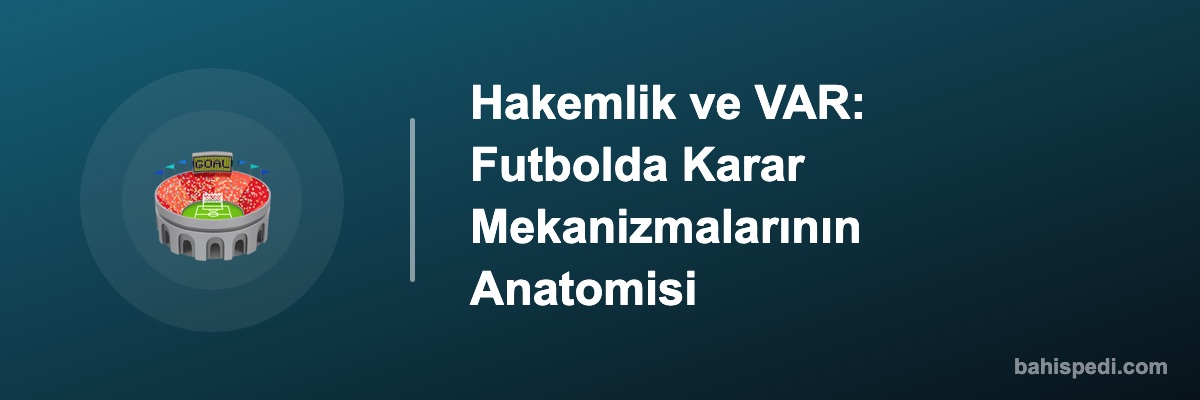 Hakemlik ve VAR: Futbolda Karar Mekanizmalarının Anatomisi