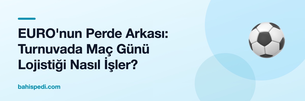EURO'nun Perde Arkası: Turnuvada Maç Günü Lojistiği Nasıl İşler?